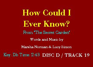 HOW Could I
Ever Know?

From The Sewer Carden'
Words and Music by

Marsha Norman 3c Lucy Simon

Ker Db Timei Z43 DISC D f TRACK 19