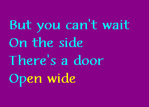 But you can't wait
On the side

There's a door
Open wide