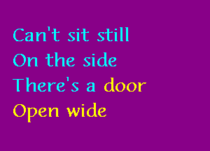 Can't sit still
On the side

There's a door
Open wide