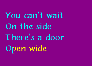 You can't wait
On the side

There's a door
Open wide