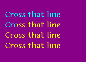 Cross that line
Cross that line

Cross that line
Cross that line