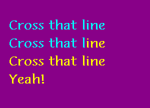 Cross that line
Cross that line

Cross that line
Yeah!