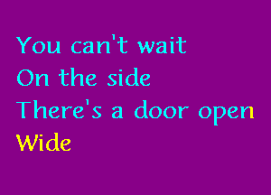 You can't wait
On the side

There's a door open
Wide