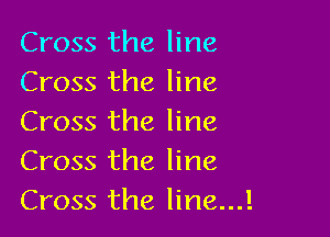 Cross the line
Cross the line

Cross the line
Cross the line
Cross the line....