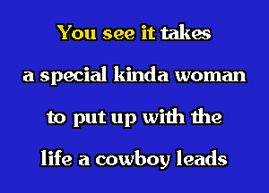 You see it takes
a special kinda woman
to put up with the

life a cowboy leads