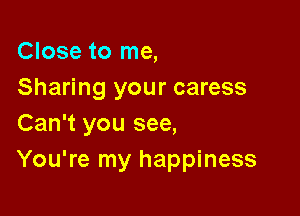 Close to me,
Sharing your caress

Can't you see,
You're my happiness