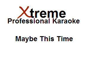 Xirreme

Professional Karaoke

Maybe This Time