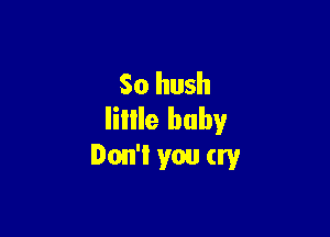 So hush

IiIIIe baby
Don't you cry