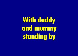 Wilh daddy

and mummy
slunding by