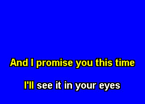 And I promise you this time

I'll see it in your eyes