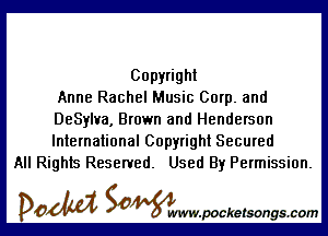 Copyright
Anne Rachel Music Corp. and

DeSylva, Brown and Henderson
International Copyright Secured
All Rights Reserved. Used By Permission.

DOM SOWW.WCketsongs.com