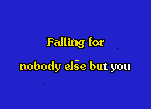 Falling for

nobody elie but you