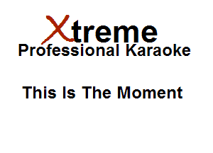 Xirreme

Professional Karaoke

This Is The Moment