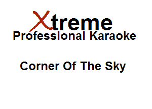 Xirreme

Professional Karaoke

Corner Of The Sky