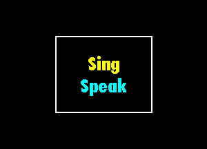 Sing
Speak