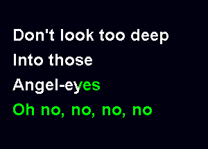 Don't look too deep
Into those

Angel-eyes
Oh no, no, no, no