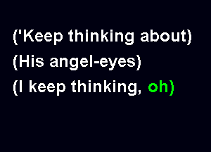 ('Keep thinking about)
(His angel-eyes)

(I keep thinking, oh)