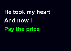 He took my heart
And now I

Pay the price