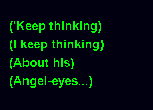 ('Keep thinking)
(I keep thinking)

(About his)
(Angel-eyes...)