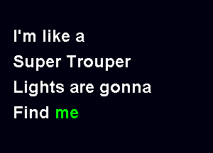 I'm like a
Super Trouper

Lights are gonna
Find me
