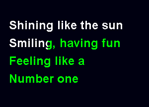 Shining like the sun
Smiling, having fun

Feeling like a
Number one