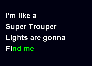 I'm like a
Super Trouper

Lights are gonna
Find me