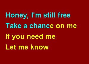 Honey, I'm still free
Take a chance on me

If you need me
Let me know