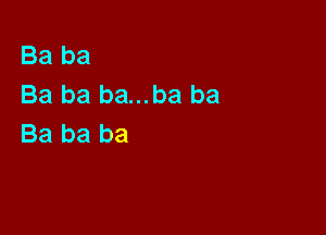 Ba ba
Ba ba ba...ba ba

Ba ba ba