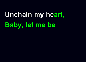 Unchain my heart,
Baby, let me be