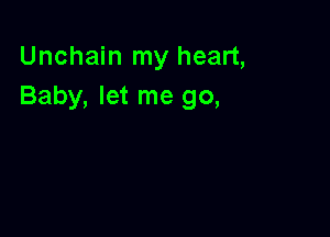 Unchain my heart,
Baby, let me go,