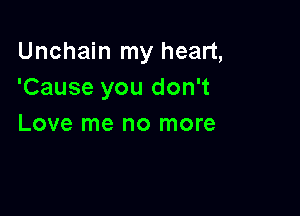Unchain my heart,
'Cause you don't

Love me no more