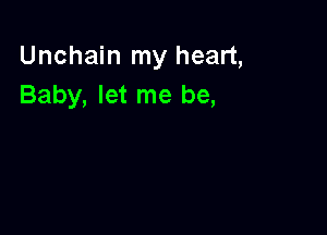 Unchain my heart,
Baby, let me be,