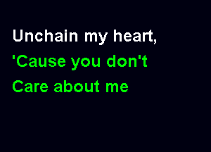 Unchain my heart,
'Cause you don't

Care about me
