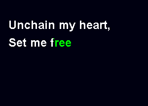 Unchain my heart,
Set me free