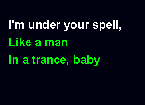 I'm under your spell,
Like a man

In a trance, baby