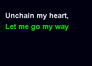 Unchain my heart,
Let me go my way