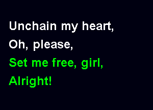Unchain my heart,
Oh, please,

Set me free, girl,
Alright!