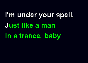 I'm under your spell,
Just like a man

In a trance, baby