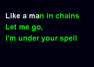 Like a man in chains
Let me go,

I'm under your spell