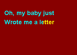 Oh, my baby just
Wrote me a letter