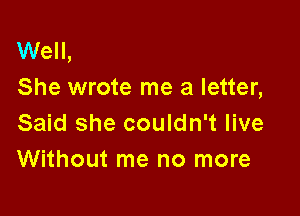 Well,
She wrote me a letter,

Said she couldn't live
Without me no more