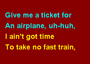 Give me a ticket for
An airplane, uh-huh,

I ain't got time
To take no fast train,