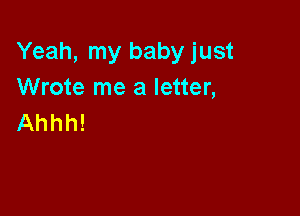 Yeah, my baby just
Wrote me a letter,

Ahhh!