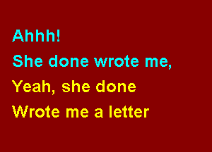 Ahhh!
She done wrote me,

Yeah, she done
Wrote me a letter