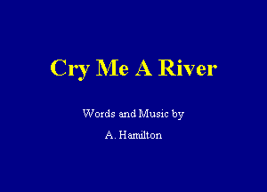 Cr ' NIe A River

Words and Music by
A, Hamilton