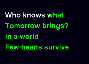 Who knows what
Tomorrow brings?

In a world
Few hearts survive