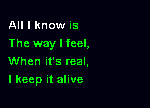 IHIIknomrks
The way I feel,

When it's real,
I keep it alive