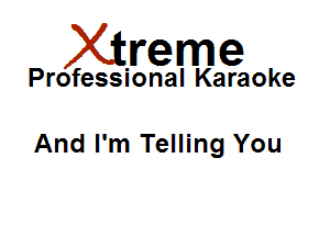 Xirreme

Professional Karaoke

And I'm Telling You