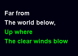 Far from
The world below,

Up where
The clear winds blow