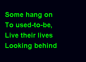 Some hang on
To used-to-be,

Live their lives
Looking behind